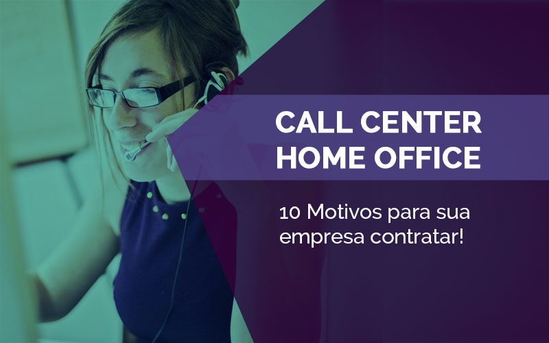 10 Motivos para contratar uma operação de call center home office